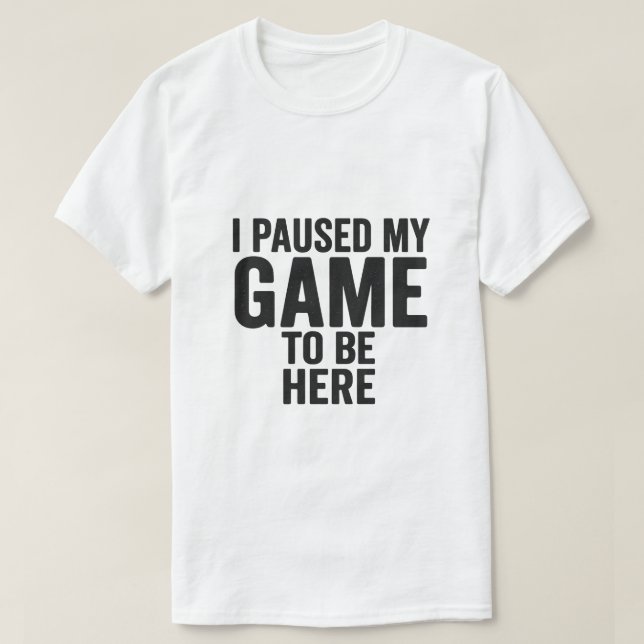 I Paused My Game to Be Here – Funny Gamer T-Shirt  (Design Front)