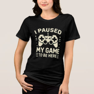 I Paused My Game To Be Here Funny Gamer Tri-Blend Shirt