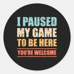 I Paused My Game To Be Here Funny Gamer Video Game Classic Round Sticker
