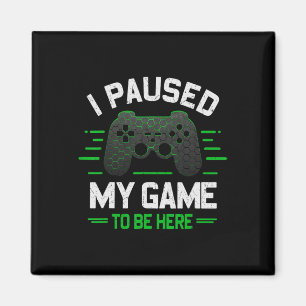 I Paused My Game To Be Here Funny Gamer Video Game Magnet