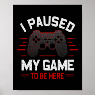 I Paused My Game To Be Here Funny Gamer Video Game Poster
