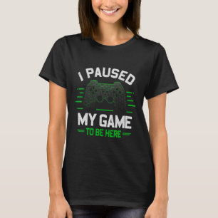 I Paused My Game To Be Here Funny Gamer Video Game T-Shirt