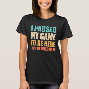 I Paused My Game To Be Here Funny Gamer Video Game T-Shirt