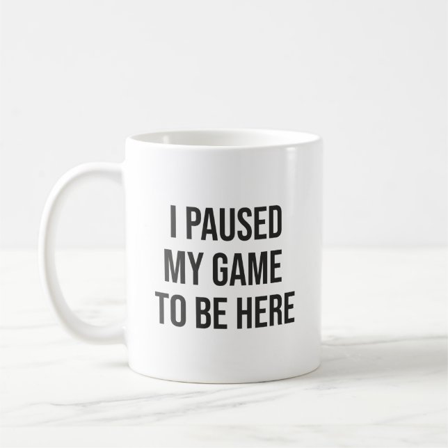I Paused My Game To Be Here - Funny Gaming Gamer Coffee Mug (Left)