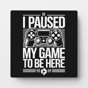 I Paused My Game To Be Here - Funny Gaming Gamer Plaque