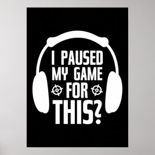 I Paused My Game To Be Here - Funny Gaming Gamer Poster