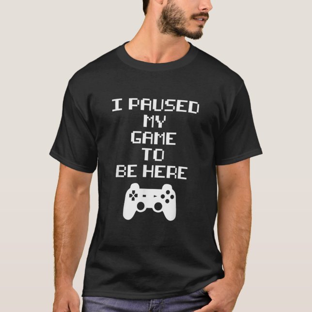 I Paused My Game To Be Here Funny Gaming Geek Game T-Shirt (Front)
