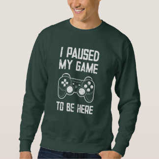 I Paused My Game to Be Here - Funny Gift Sweatshirt