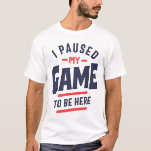 I Paused My Game To Be Here Funny Gift T-Shirt
