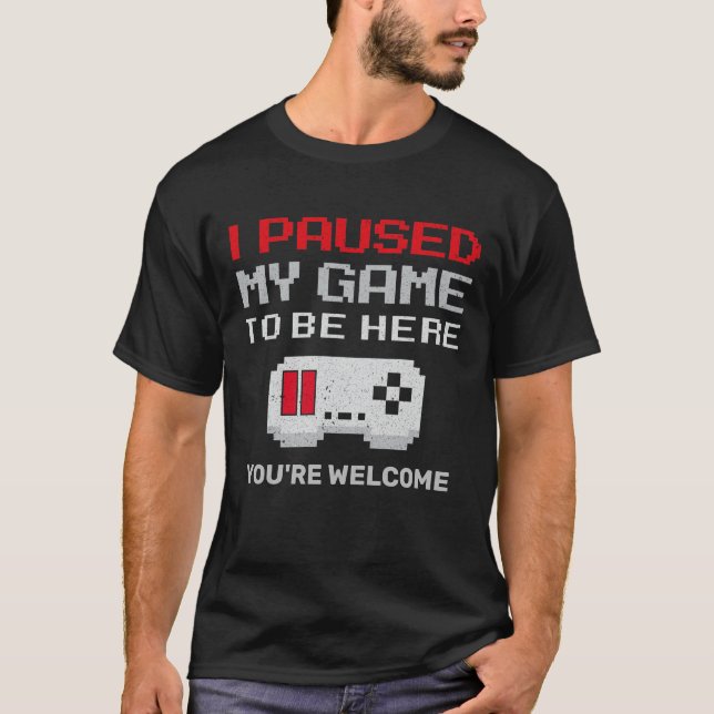 I Paused My Game to Be Here Funny Humor Video Game T-Shirt (Front)