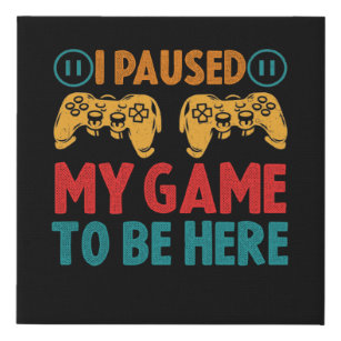 I Paused My Game to be Here Funny Sarcastic Faux Canvas Print