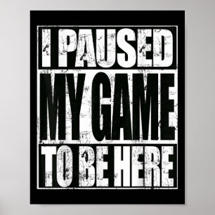I Paused My Game To Be Here Funny Sarcastic Gamer  Poster