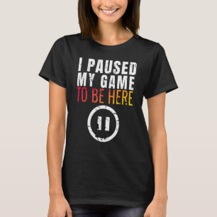 I Paused My Game to be Here Funny Sarcastic T-Shirt