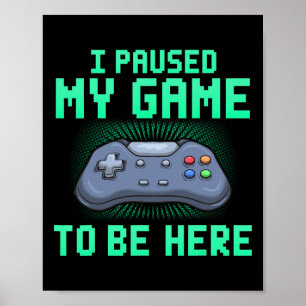 I Paused My Game To Be Here Funny Video Gamer Gami Poster