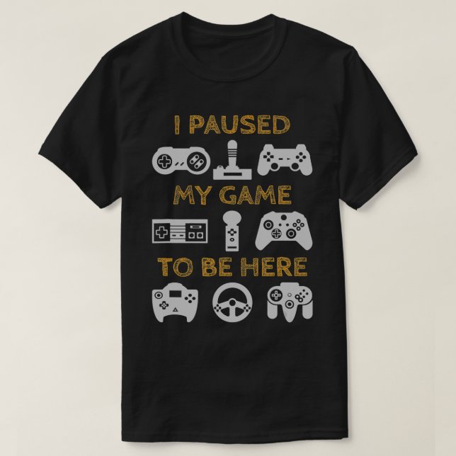 I Paused My Game To Be Here Funny Video Gamer Gift T-Shirt (Design Front)