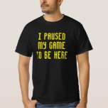I Paused My Game to Be Here Funny Video Gamer T-Sh T-Shirt<br><div class="desc">I Paused My Game to Be Here  Funny Video Gamer Gaming Player Humour Joke for Men Women T-Shirt</div>