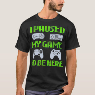 I Paused My Game To Be Here Funny Video Gamer T-Shirt