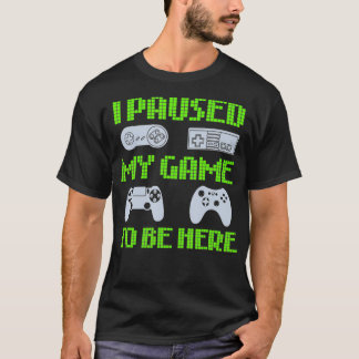 I Paused My Game To Be Here Funny Video Gamer T-Shirt