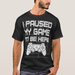 I Paused My Game To Be Here Funny Video Gamer T-Shirt