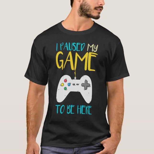 I Paused My Game To Be Here Funny Video Gamer T-Shirt (Front)