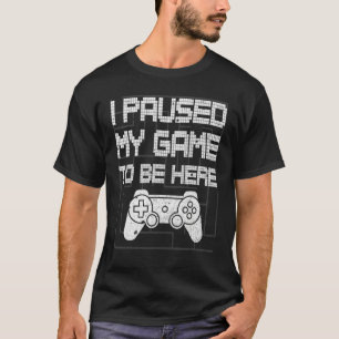 I Paused My Game To Be Here Funny Video Gamer T-Shirt