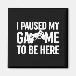 I Paused My Game To Be Here Gamer Humor Quote  Magnet