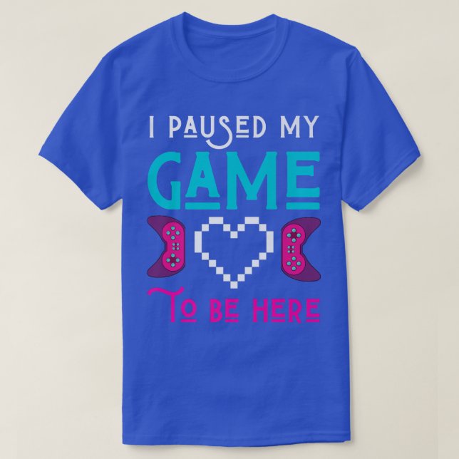 I Paused My Game To Be Here Gamer Play Video Games T-Shirt (Design Front)