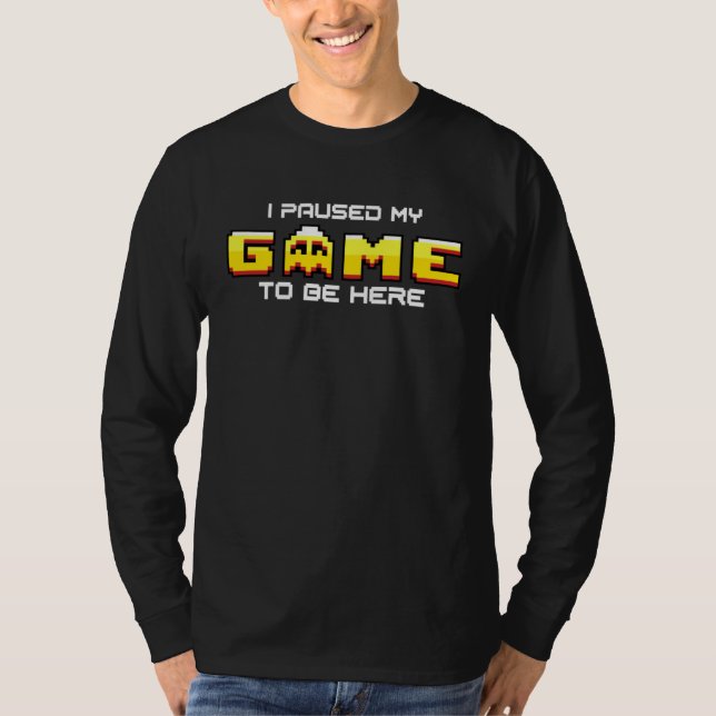 I Paused My Game To Be Here Gamer Sarcastic arcade T-Shirt (Front)