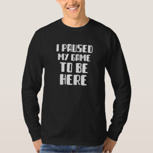 I Paused My Game To Be Here Gamer Saying Funny For T-Shirt