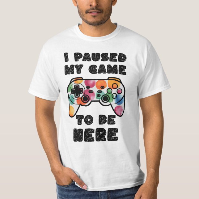 I Paused My Game To Be Here, Gamer T-Shirt (Front)