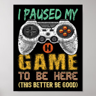 I Paused My Game To Be Here Gamer Video Game Gift  Poster