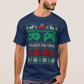 I Paused My Game To Be Here Gamers Ugly Christmas  T-Shirt