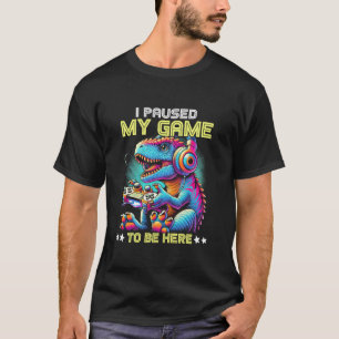 I Paused My Game To Be Here Games Gaming Dinosaur  T-Shirt