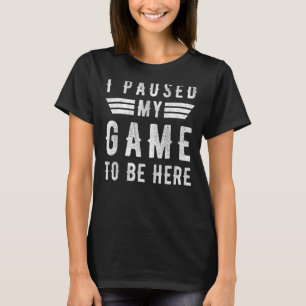 I Paused My Game To Be Here Graphic Sarcastic 1 T-Shirt