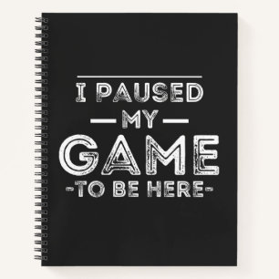 I Paused My Game to Be Here Graphic Sarcastic Fun Notebook