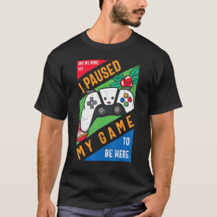 I Paused My Game to Be Here Graphic  Sarcastic T-Shirt