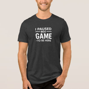I Paused My Game to Be Here Graphic Tri-Blend Shirt