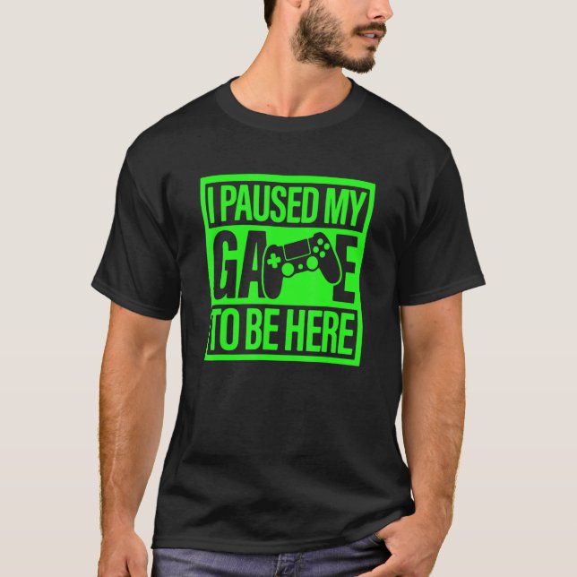 I Paused My Game To Be Here Green Video Game Gamer T-Shirt (Front)