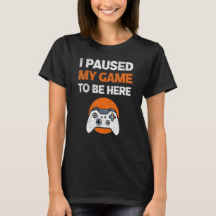 I Paused My Game To Be Here Men Women Video Gamer T-Shirt