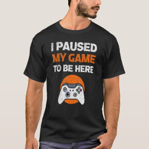 I Paused My Game To Be Here Men Women Video Gamer T-Shirt