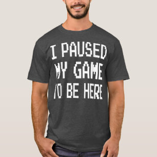 I Paused My Game To Be Here Mens Boys Funny Gamer T-Shirt