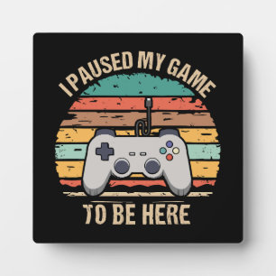 I Paused My Game To Be Here Plaque