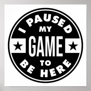 I paused my game to be here poster