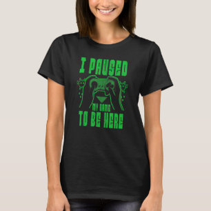 I PAUSED MY GAME TO BE HERE Retro Video Gamer T-Shirt