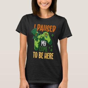 I paused my Game to be here Shamrock St Patricks D T-Shirt