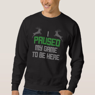 I Paused My Game To Be Here Sweatshirt