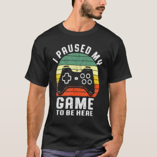 I Paused My Game To Be Here T Gamer T-Shirt