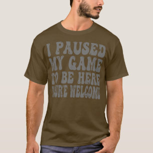 I Paused My Game To Be Here T-Shirt