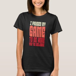 I Paused My Game To Be Here T-Shirt