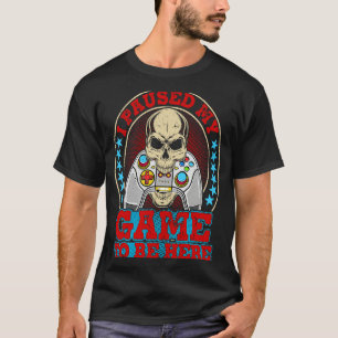 I Paused My Game To Be Here T-Shirt